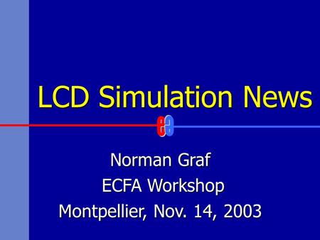 LCD Simulation News Norman Graf ECFA Workshop ECFA Workshop Montpellier, Nov. 14, 2003.