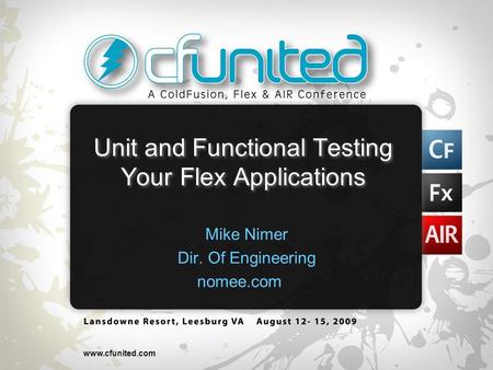 Www.cfunited.com Unit and Functional Testing Your Flex Applications Mike Nimer Dir. Of Engineering nomee.com.