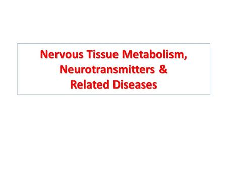 Nervous Tissue Metabolism, Neurotransmitters & Related Diseases.