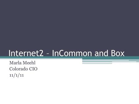 Internet2 – InCommon and Box Marla Meehl Colorado CIO 11/1/11.