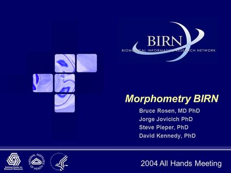 2004 All Hands Meeting Morphometry BIRN Bruce Rosen, MD PhD Jorge Jovicich PhD Steve Pieper, PhD David Kennedy, PhD.