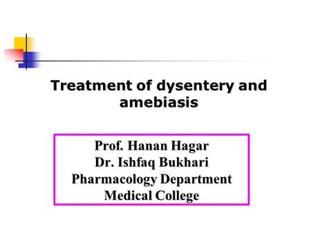 Prof. Hanan Hagar Dr. Ishfaq Bukhari Pharmacology Department Medical College Treatment of dysentery and amebiasis.