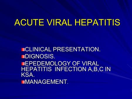 ACUTE VIRAL HEPATITIS CLINICAL PRESENTATION. DIGNOSIS. EPEDEMOLOGY OF VIRAL HEPATITIS INFECTION A,B,C IN KSA. MANAGEMENT.