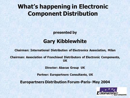 Presented by Gary Kibblewhite Chairman: International Distribution of Electronics Association, Milan Chairman: Association of Franchised Distributors of.