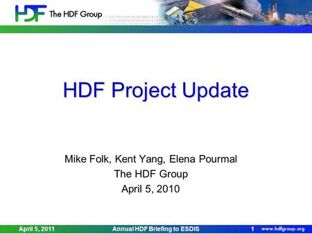 HDF Project Update Mike Folk, Kent Yang, Elena Pourmal The HDF Group April 5, 2010 April 5, 2011Annual HDF Briefing to ESDIS1.