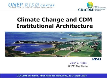 CD4CDM Suriname, First National Workshop, 23-24 April 2008 Climate Change and CDM Institutional Architecture Glenn S. Hodes UNEP Risø Center.
