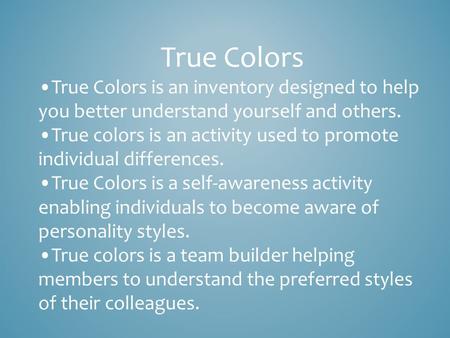True Colors True Colors is an inventory designed to help you better understand yourself and others. True colors is an activity used to promote individual.