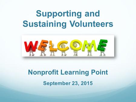 Supporting and Sustaining Volunteers Nonprofit Learning Point September 23, 2015.