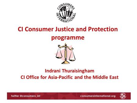 CI Consumer Justice and Protection programme Indrani Thuraisingham CI Office for Asia-Pacific and the Middle East.