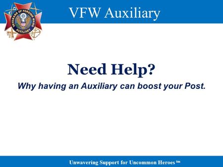 Unwavering Support for Uncommon Heroes tm VFW Auxiliary Need Help? Why having an Auxiliary can boost your Post.