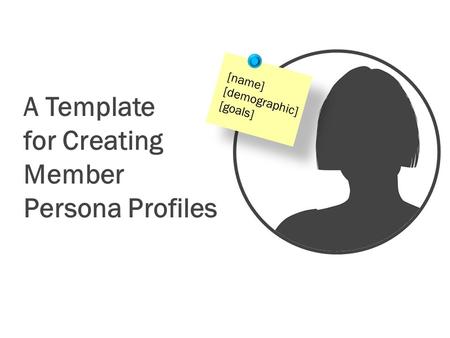 A Template for Creating Member Persona Profiles [name] [demographic] [goals]