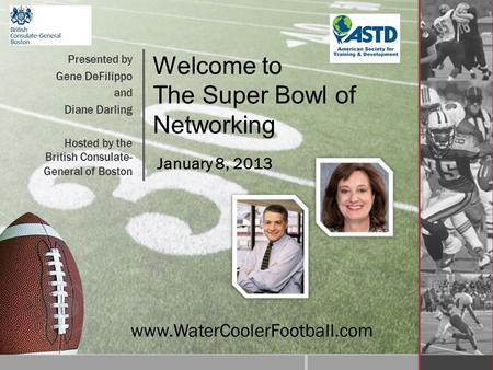 Welcome to The Super Bowl of Networking Presented by Gene DeFilippo and Diane Darling Hosted by the British Consulate- General of Boston www.WaterCoolerFootball.com.