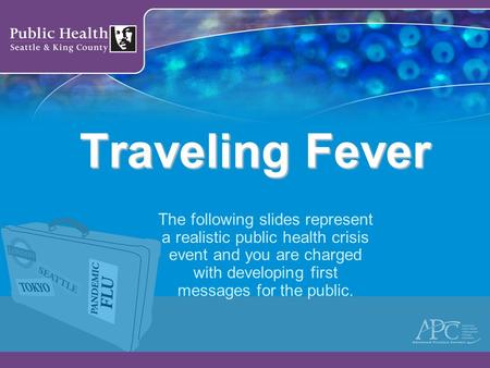 Traveling Fever The following slides represent a realistic public health crisis event and you are charged with developing first messages for the public.