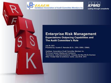 Enterprise Risk Management Expectations Outpacing Capabilities and The Audit Committee’s Role July 30, 2013 Presented by: Suzette E. Ramsden (B.Sc., CISA,