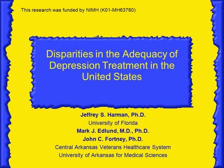 Disparities in the Adequacy of Depression Treatment in the United States Jeffrey S. Harman, Ph.D. University of Florida Mark J. Edlund, M.D., Ph.D. John.