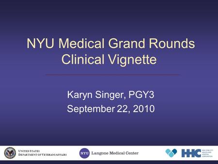 NYU Medical Grand Rounds Clinical Vignette Karyn Singer, PGY3 September 22, 2010 U NITED S TATES D EPARTMENT OF V ETERANS A FFAIRS.