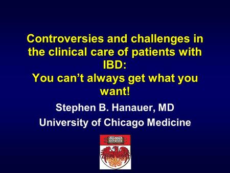 Controversies and challenges in the clinical care of patients with IBD: You can’t always get what you want! Stephen B. Hanauer, MD University of Chicago.
