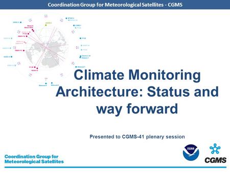 Coordination Group for Meteorological Satellites - CGMS Climate Monitoring Architecture: Status and way forward Presented to CGMS-41 plenary session.