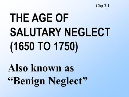 THE AGE OF SALUTARY NEGLECT (1650 TO 1750) Also known as “Benign Neglect” Chp 3.1.