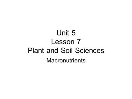 Unit 5 Lesson 7 Plant and Soil Sciences Macronutrients.