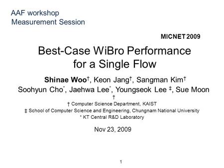 Best-Case WiBro Performance for a Single Flow 1 MICNET 2009 Shinae Woo †, Keon Jang †, Sangman Kim † Soohyun Cho *, Jaehwa Lee *, Youngseok Lee ‡, Sue.