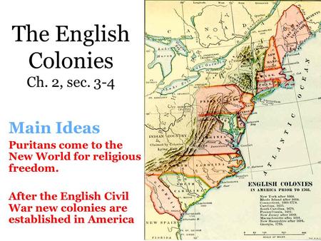 The English Colonies Ch. 2, sec. 3-4 Main Ideas Puritans come to the New World for religious freedom. After the English Civil War new colonies are established.