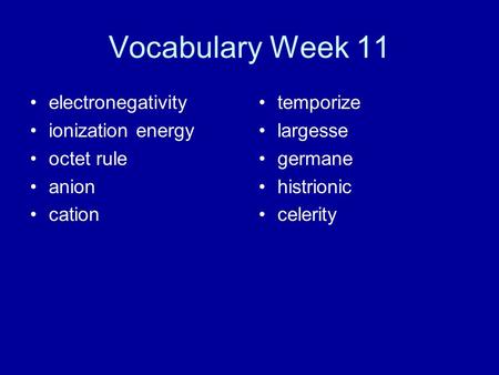 Vocabulary Week 11 electronegativity ionization energy octet rule anion cation temporize largesse germane histrionic celerity.