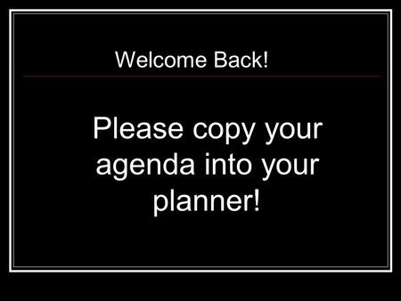 Please copy your agenda into your planner! Welcome Back!