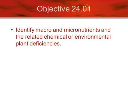 Objective 24.01 Identify macro and micronutrients and the related chemical or environmental plant deficiencies.