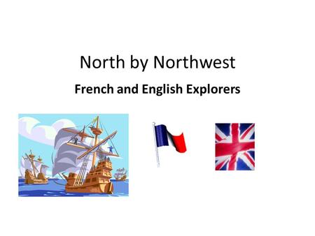 North by Northwest French and English Explorers. Objective: Explain how and why other European powers began to search for a Northwest Passage to Asia.