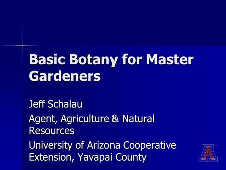 Basic Botany for Master Gardeners Jeff Schalau Agent, Agriculture & Natural Resources University of Arizona Cooperative Extension, Yavapai County.