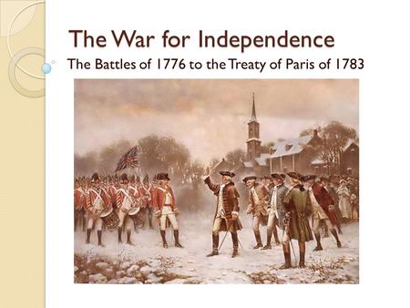The War for Independence The Battles of 1776 to the Treaty of Paris of 1783.
