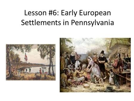 Lesson #6: Early European Settlements in Pennsylvania.
