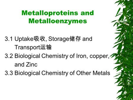 Metalloproteins and Metalloenzymes 3.1 Uptake 吸收, Storage 储存 and Transport 运输 3.2 Biological Chemistry of Iron, copper, and Zinc 3.3 Biological Chemistry.
