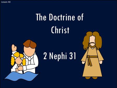 Lesson 40 The Doctrine of Christ 2 Nephi 31.
