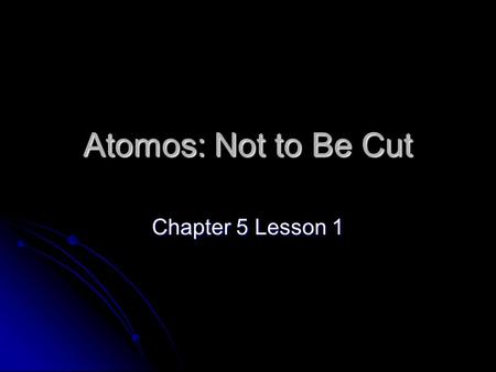 Atomos: Not to Be Cut Chapter 5 Lesson 1. 2 Atomic Theory Atoms are building blocks of elements Atoms are building blocks of elements Similar atoms in.