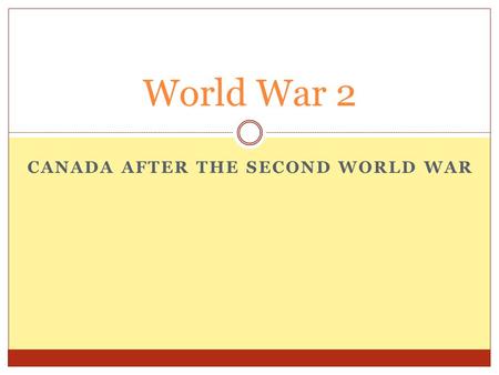 CANADA AFTER THE SECOND WORLD WAR World War 2. Effects of the War Economic Effects  The “ total war ” effort caused the Canadian economy to grow (boom)