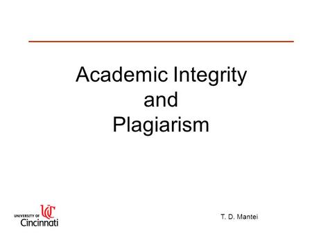 T. D. Mantei Academic Integrity and Plagiarism. T. D. Mantei Plagiarism Plagiarize: “To take ideas or writings from another and pass them off as one’s.