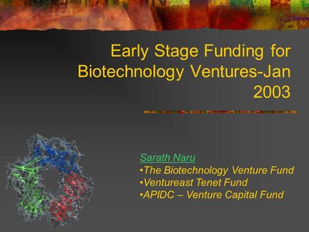 Early Stage Funding for Biotechnology Ventures-Jan 2003 Sarath Naru The Biotechnology Venture Fund Ventureast Tenet Fund APIDC – Venture Capital Fund.