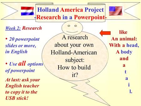 Holland America Project -Research in a Powerpoint- A research about your own Holland-American subject: How to build it? like An animal: With a head, A.
