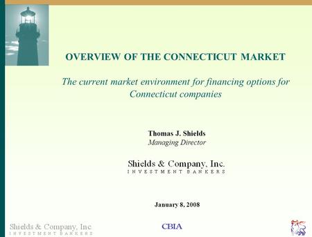 Page 1 OVERVIEW OF THE CONNECTICUT MARKET The current market environment for financing options for Connecticut companies Thomas J. Shields Managing Director.
