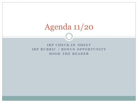 IRP CHECK-IN SHEET IRP RUBRIC / BONUS OPPORTUNITY HOOK THE READER Agenda 11/20.