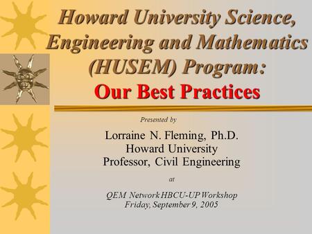 Howard University Science, Engineering and Mathematics (HUSEM) Program: Our Best Practices Presented by Lorraine N. Fleming, Ph.D. Howard University Professor,