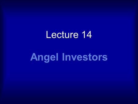 Lecture 14 Angel Investors. Angels Early 1900s theatrical productions Patrons of the arts Provided funds to assist producers Critical capital gap, between.