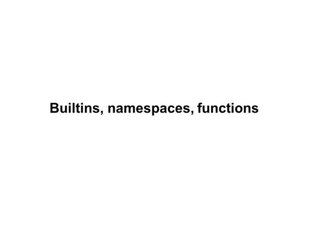 Builtins, namespaces, functions. There are objects that are predefined in Python Python built-ins When you use something without defining it, it means.