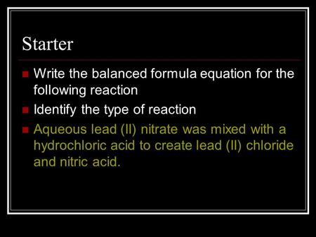 Starter Write the balanced formula equation for the following reaction Identify the type of reaction Aqueous lead (II) nitrate was mixed with a hydrochloric.