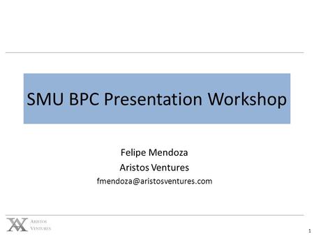 1 SMU BPC Presentation Workshop Felipe Mendoza Aristos Ventures