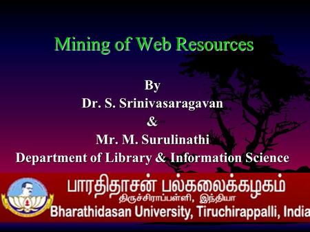 Mining of Web Resources By Dr. S. Srinivasaragavan & Mr. M. Surulinathi Department of Library & Information Science.