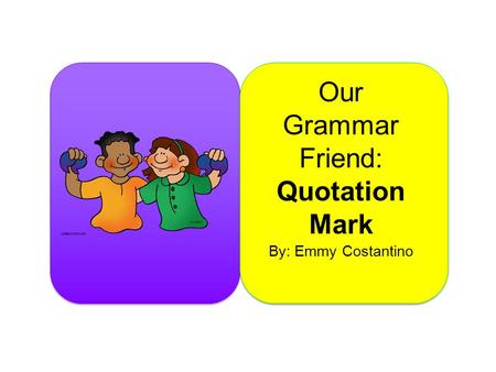 Our Grammar Friend: Quotation Mark By: Emmy Costantino.