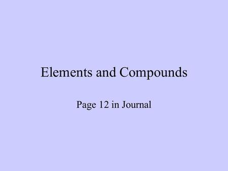 Elements and Compounds Page 12 in Journal. Atom Smallest thing you can break matter down into while still keeping its original identity.
